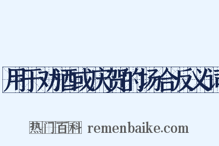 用于劝酒或庆贺的场合反义词是什么意思的图片